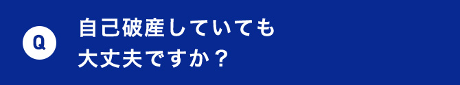 Q 自己破産していても大丈夫ですか？