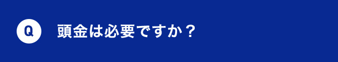 Q 頭金は必要ですか？