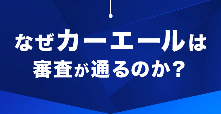 なぜカーエールは審査が通るのか？