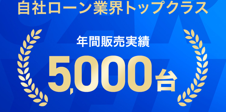 自社ローン業界トップクラス 年間販売実績5,000台